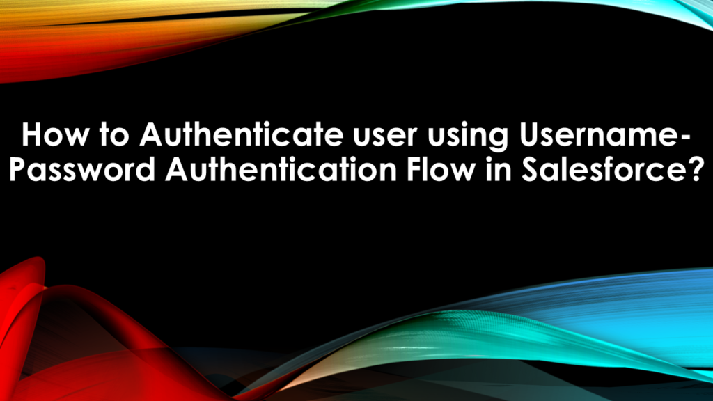 How to Authenticate user using Username-Password Authentication Flow in Salesforce?