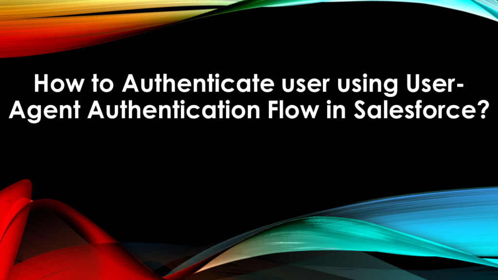 How to Authenticate user using User-Agent Authentication Flow in Salesforce?